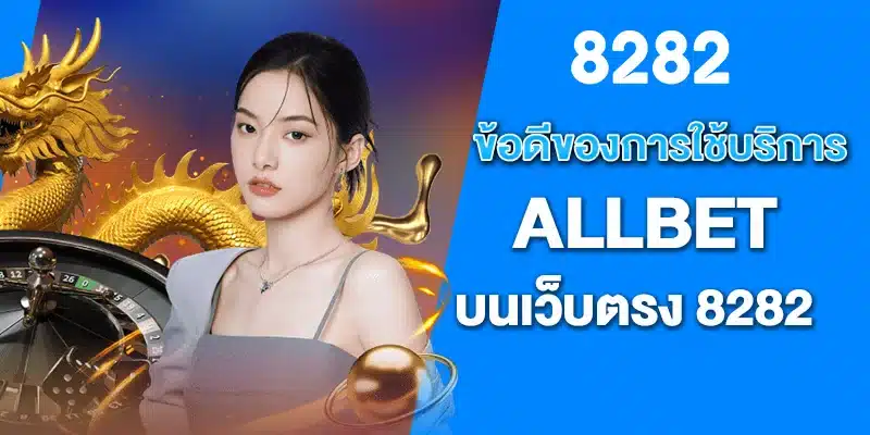 ข้อดีของการใช้บริการ ALLBET บนเว็บตรง 8282