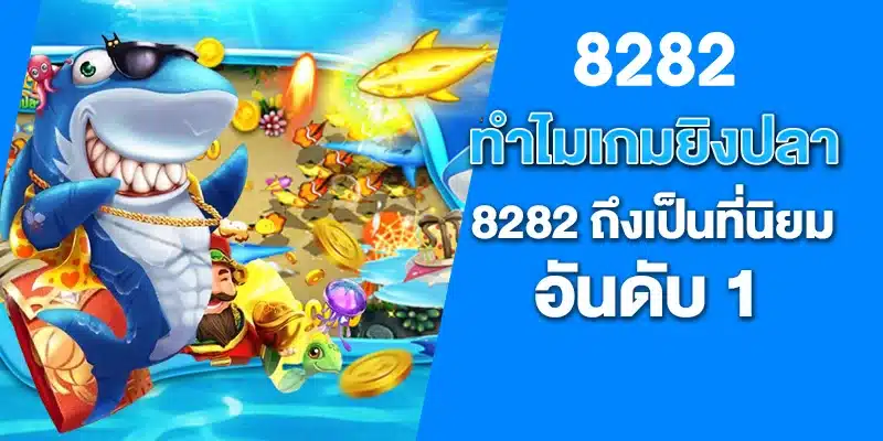 ทำไมเกมยิงปลา 8282 ถึงเป็นที่นิยมอันดับ 1